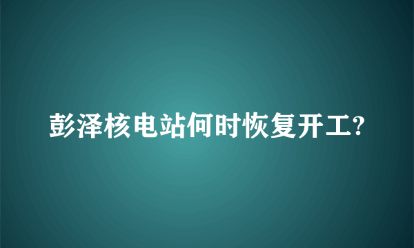 彭泽核电站何时恢复开工?