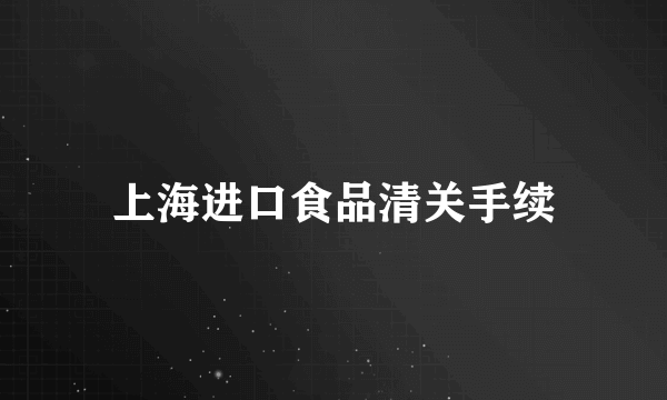 上海进口食品清关手续