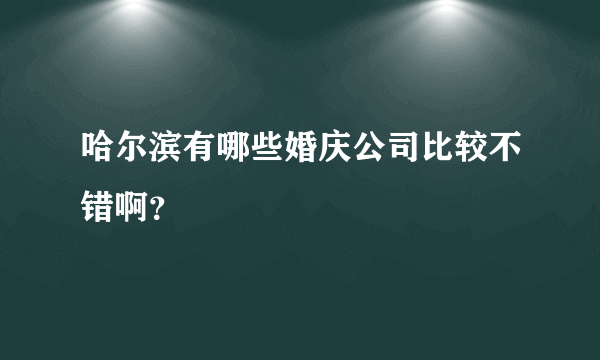 哈尔滨有哪些婚庆公司比较不错啊？