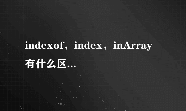 indexof，index，inArray有什么区别啊，求大神讲解