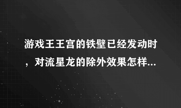 游戏王王宫的铁壁已经发动时，对流星龙的除外效果怎样处理？不能发动吗还是照样发动但进墓地？