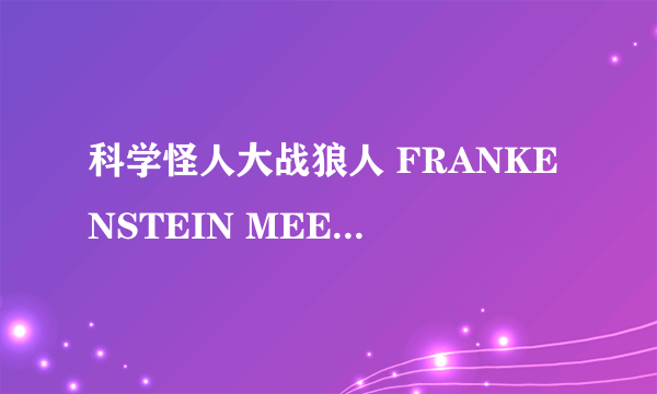 科学怪人大战狼人 FRANKENSTEIN MEETS THE WOLF MAN怎么样