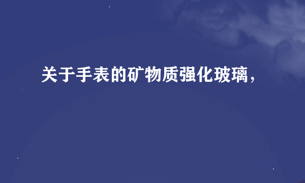 关于手表的矿物质强化玻璃，