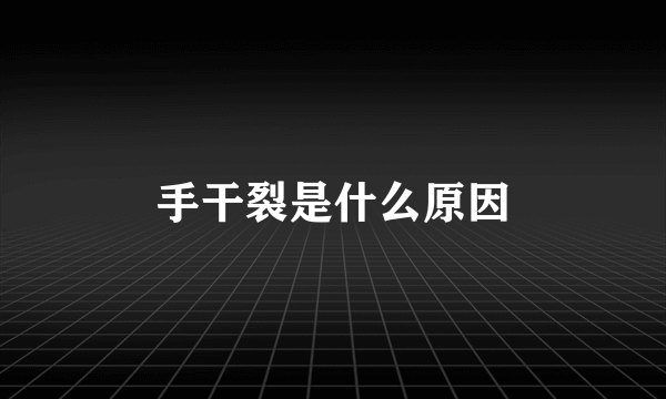 手干裂是什么原因