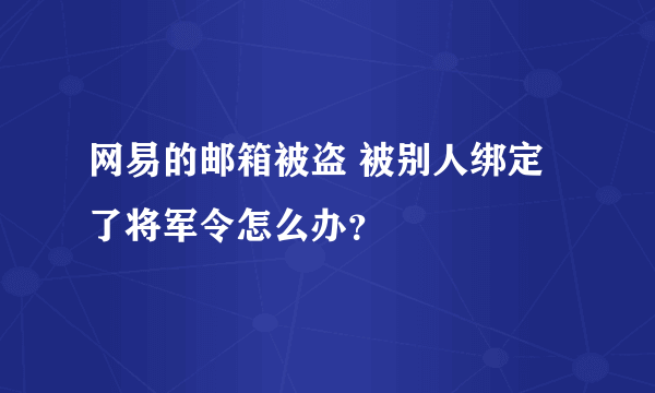 网易的邮箱被盗 被别人绑定了将军令怎么办？