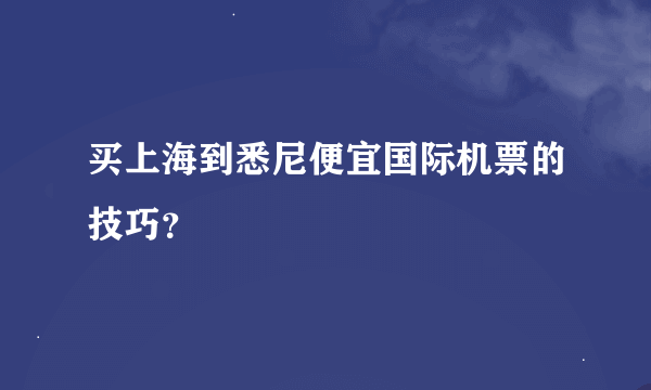 买上海到悉尼便宜国际机票的技巧？