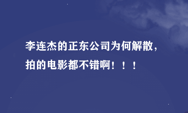 李连杰的正东公司为何解散，拍的电影都不错啊！！！