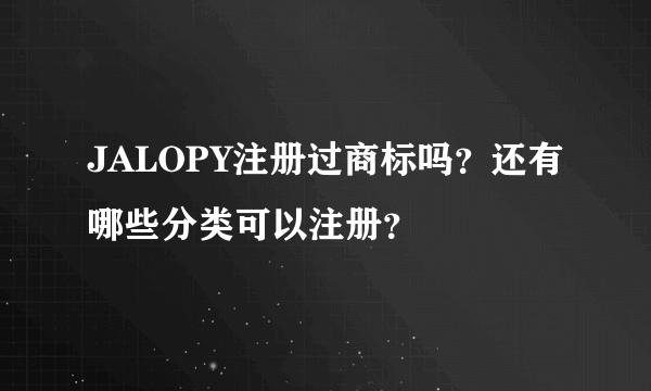 JALOPY注册过商标吗？还有哪些分类可以注册？