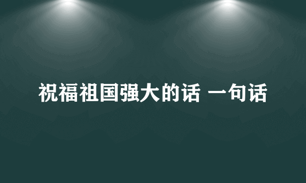 祝福祖国强大的话 一句话