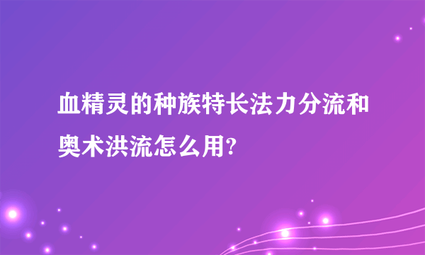 血精灵的种族特长法力分流和奥术洪流怎么用?