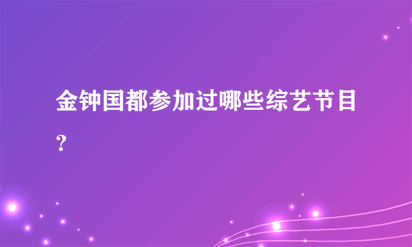 金钟国都参加过哪些综艺节目？