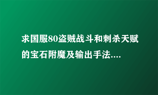 求国服80盗贼战斗和刺杀天赋的宝石附魔及输出手法.详细些.高端人士来啊!