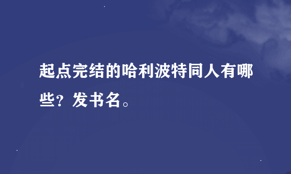 起点完结的哈利波特同人有哪些？发书名。