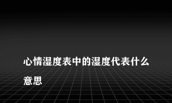 
心情湿度表中的湿度代表什么意思

