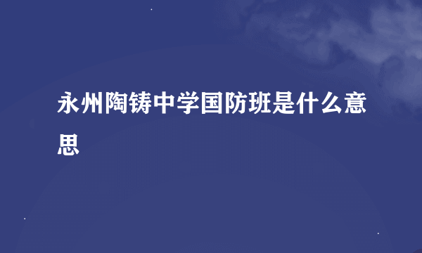 永州陶铸中学国防班是什么意思