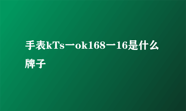 手表kTs一ok168一16是什么牌子