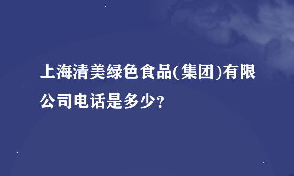 上海清美绿色食品(集团)有限公司电话是多少？