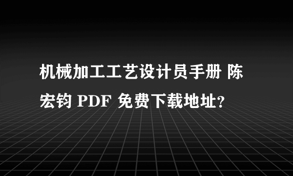 机械加工工艺设计员手册 陈宏钧 PDF 免费下载地址？