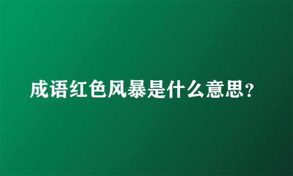 成语红色风暴是什么意思？