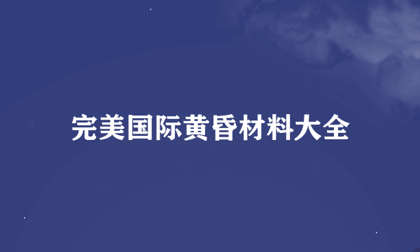 完美国际黄昏材料大全