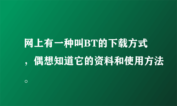 网上有一种叫BT的下载方式，偶想知道它的资料和使用方法。