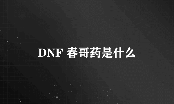 DNF 春哥药是什么