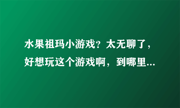 水果祖玛小游戏？太无聊了，好想玩这个游戏啊，到哪里可以玩啊？