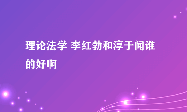 理论法学 李红勃和淳于闻谁的好啊