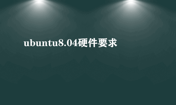 ubuntu8.04硬件要求