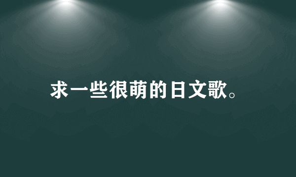 求一些很萌的日文歌。