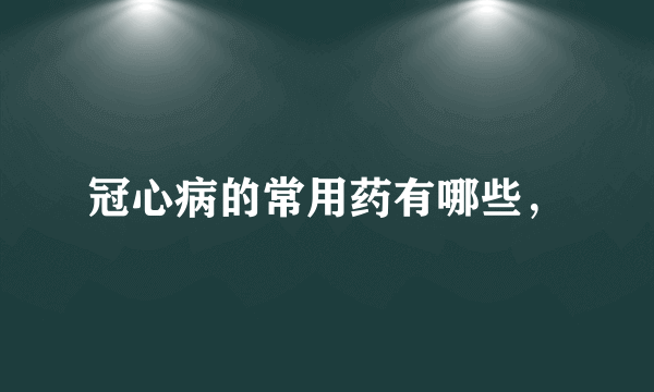 冠心病的常用药有哪些，