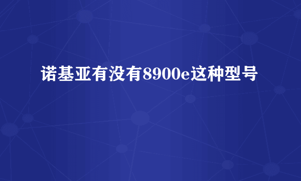 诺基亚有没有8900e这种型号