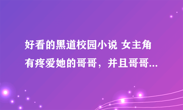 好看的黑道校园小说 女主角有疼爱她的哥哥，并且哥哥和男主角是好兄弟。男女主角都是黑道