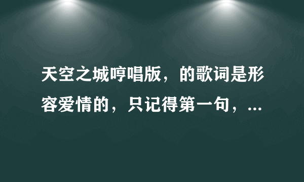 天空之城哼唱版，的歌词是形容爱情的，只记得第一句，心不动则不痛，后面的是什么？