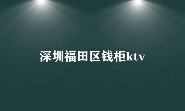 深圳福田区钱柜ktv