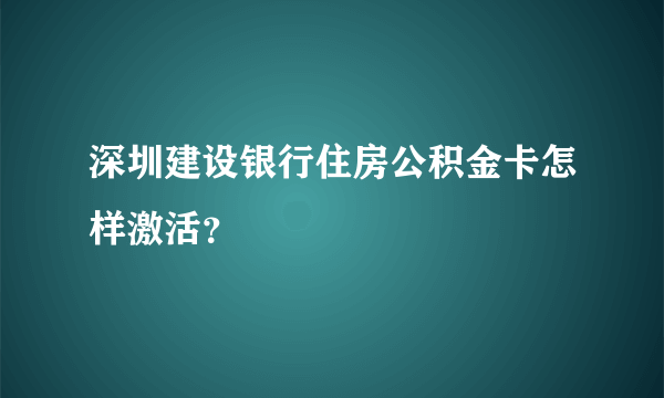 深圳建设银行住房公积金卡怎样激活？