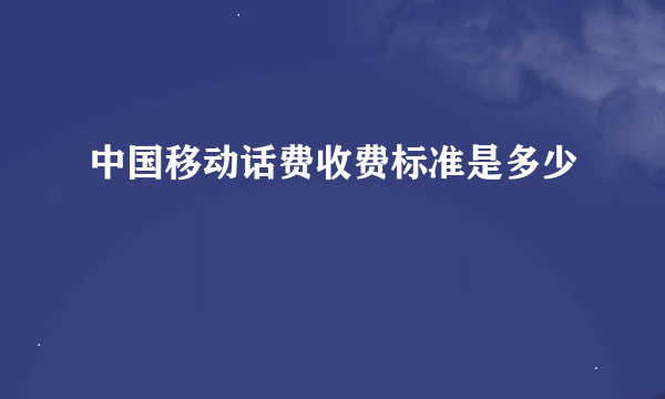 中国移动话费收费标准是多少