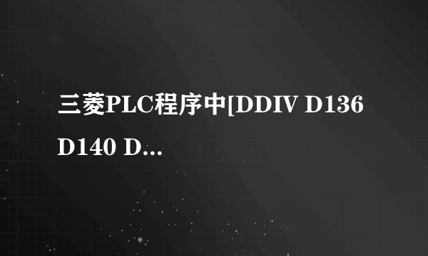 三菱PLC程序中[DDIV D136 D140 D128]是什么意思