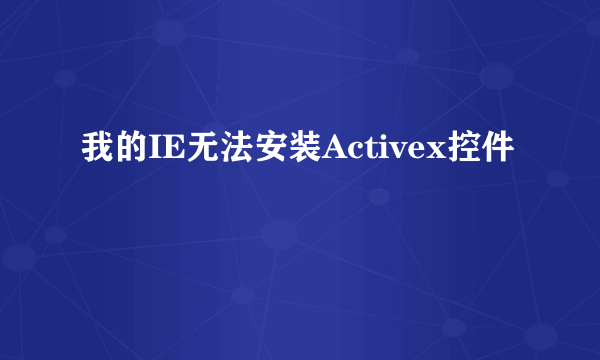 我的IE无法安装Activex控件