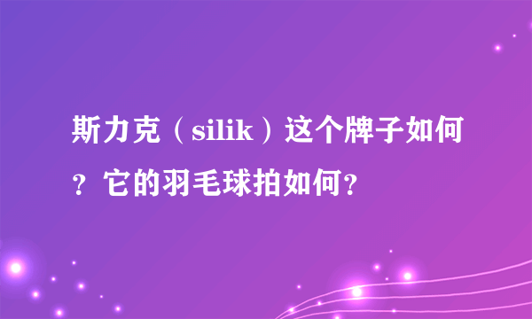 斯力克（silik）这个牌子如何？它的羽毛球拍如何？