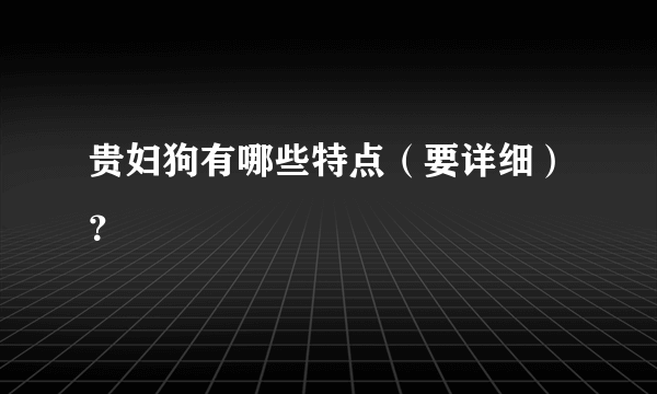 贵妇狗有哪些特点（要详细）？