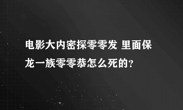 电影大内密探零零发 里面保龙一族零零恭怎么死的？