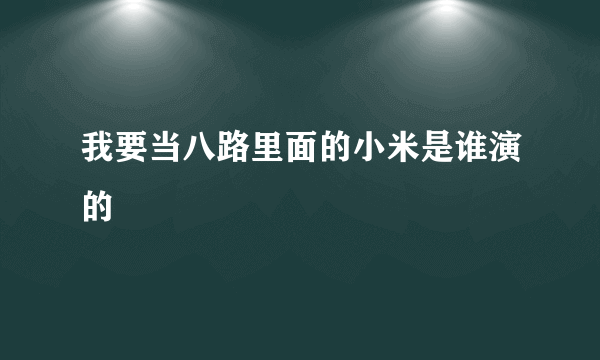 我要当八路里面的小米是谁演的