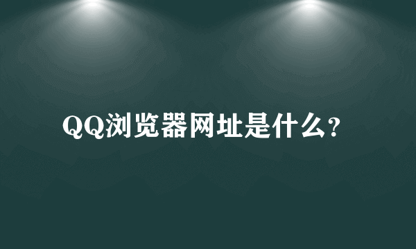 QQ浏览器网址是什么？