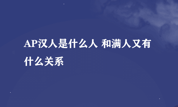 AP汉人是什么人 和满人又有什么关系