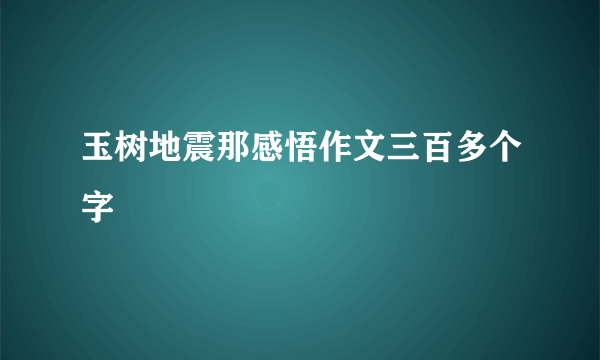 玉树地震那感悟作文三百多个字