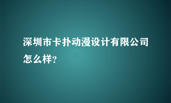 深圳市卡扑动漫设计有限公司怎么样？