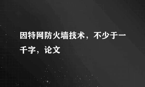 因特网防火墙技术，不少于一千字，论文