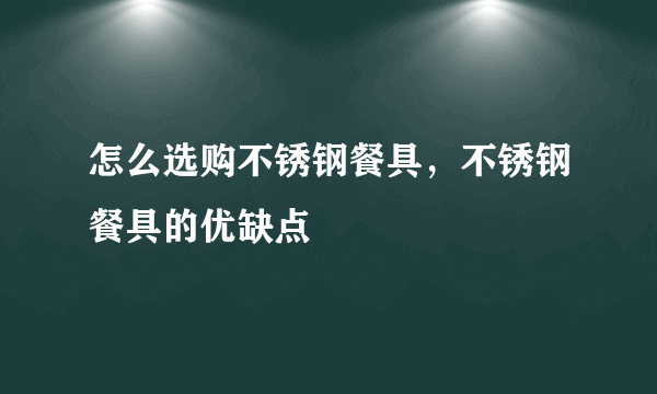 怎么选购不锈钢餐具，不锈钢餐具的优缺点