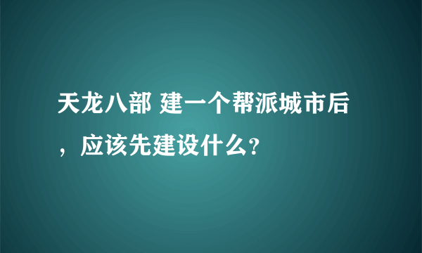 天龙八部 建一个帮派城市后，应该先建设什么？